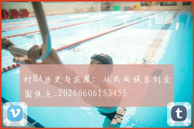 村BA历史与发展:从民间娱乐到全国焦点_20260606153455