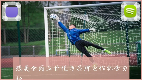 残奥会商业价值与品牌合作机会分析