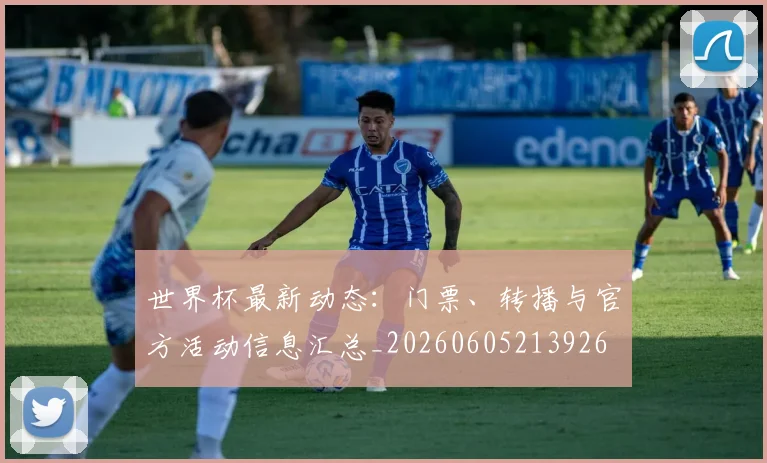 世界杯最新动态：门票、转播与官方活动信息汇总_20260605213926
