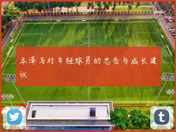 本泽马对年轻球员的忠告与成长建议