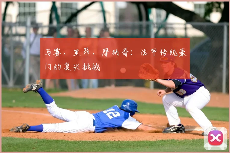 马赛、里昂、摩纳哥：法甲传统豪门的复兴挑战