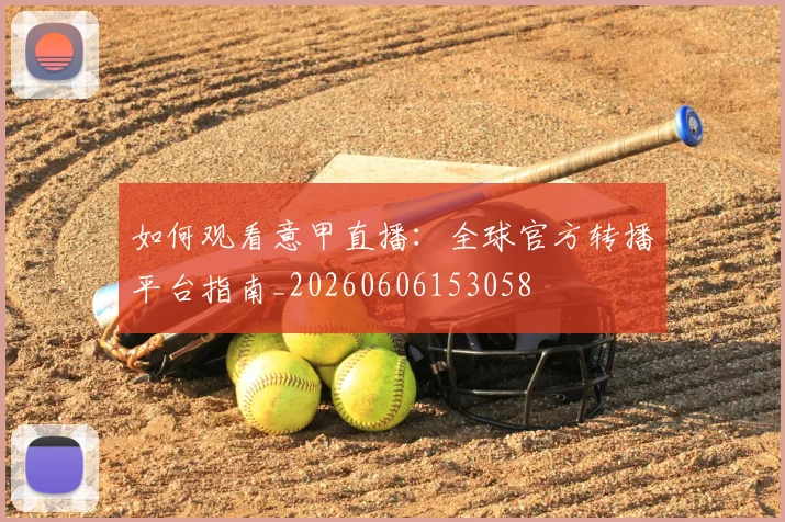 如何观看意甲直播：全球官方转播平台指南_20260606153058