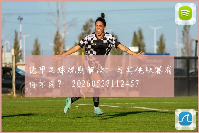 德甲足球规则解读:与其他联赛有何不同?_20260527112457
