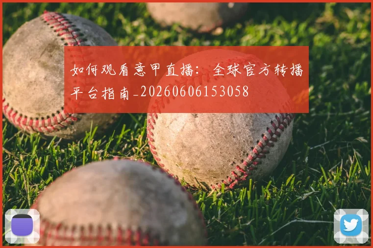 如何观看意甲直播：全球官方转播平台指南_20260606153058